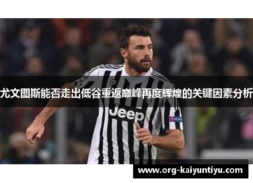尤文图斯能否走出低谷重返巅峰再度辉煌的关键因素分析