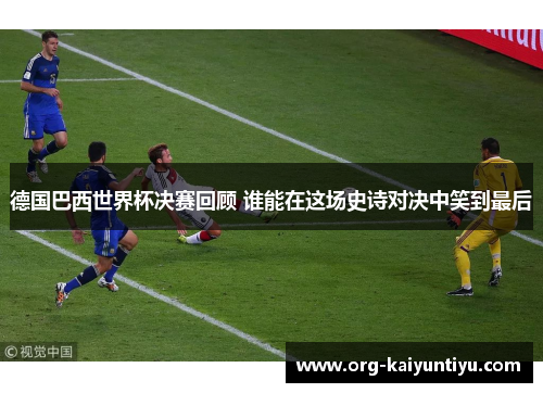 德国巴西世界杯决赛回顾 谁能在这场史诗对决中笑到最后