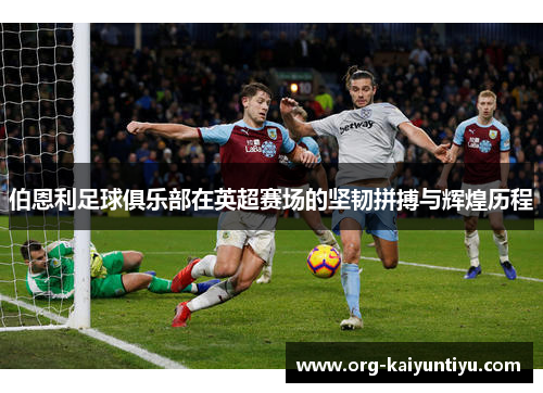 伯恩利足球俱乐部在英超赛场的坚韧拼搏与辉煌历程