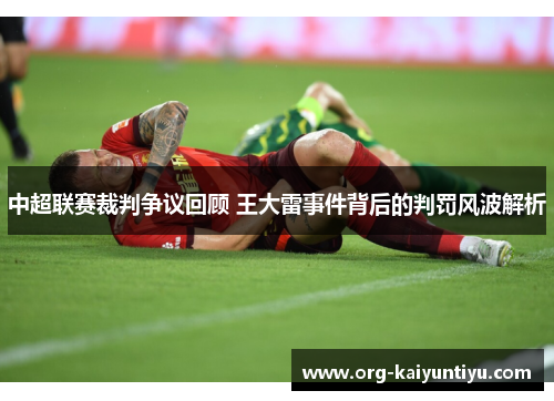 中超联赛裁判争议回顾 王大雷事件背后的判罚风波解析