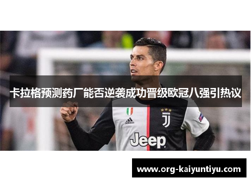 卡拉格预测药厂能否逆袭成功晋级欧冠八强引热议