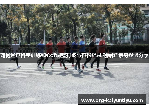 如何通过科学训练和心理调整打破马拉松纪录 杨绍辉亲身经验分享