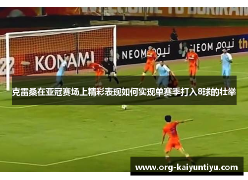 克雷桑在亚冠赛场上精彩表现如何实现单赛季打入8球的壮举