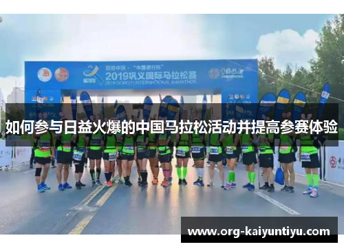 如何参与日益火爆的中国马拉松活动并提高参赛体验