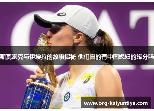 斯瓦泰克与伊埃拉的故事揭秘 他们真的有中国媳妇的缘分吗