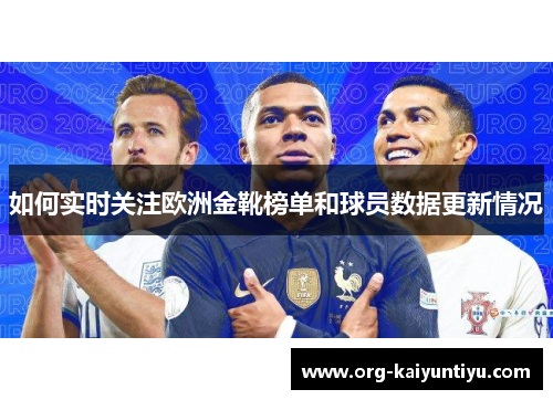 如何实时关注欧洲金靴榜单和球员数据更新情况