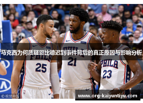 马克西为何质疑恩比德迟到事件背后的真正原因与影响分析
