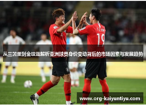 从三笘薰到金玟哉解析亚洲球员身价变动背后的市场因素与发展趋势