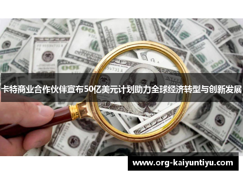 卡特商业合作伙伴宣布50亿美元计划助力全球经济转型与创新发展