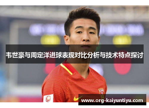 韦世豪与周定洋进球表现对比分析与技术特点探讨