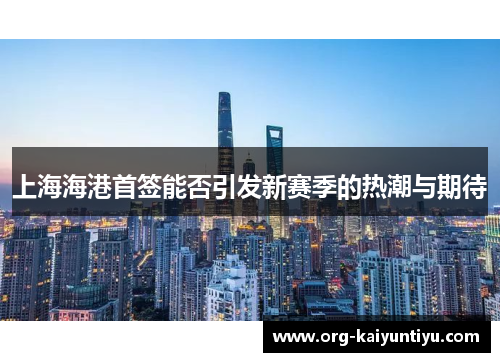 上海海港首签能否引发新赛季的热潮与期待