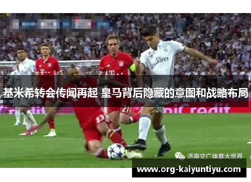 基米希转会传闻再起 皇马背后隐藏的意图和战略布局