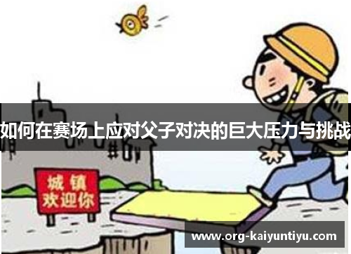 如何在赛场上应对父子对决的巨大压力与挑战