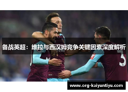 备战英超：维拉与西汉姆竞争关键因素深度解析