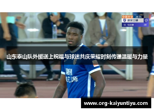 山东泰山队外援送上祝福与球迷共庆荣耀时刻传递温暖与力量