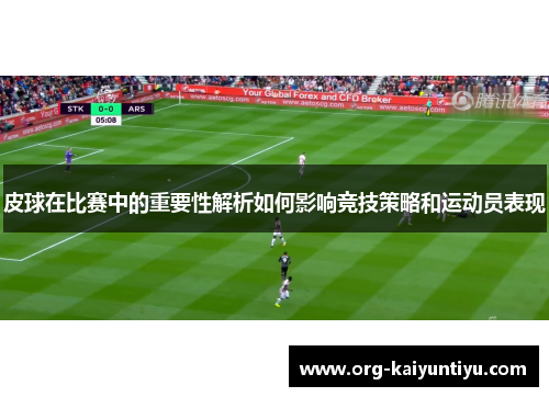 皮球在比赛中的重要性解析如何影响竞技策略和运动员表现