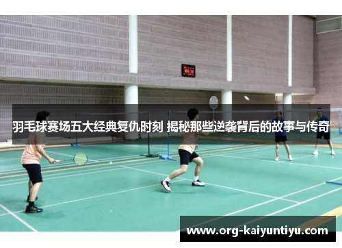 羽毛球赛场五大经典复仇时刻 揭秘那些逆袭背后的故事与传奇
