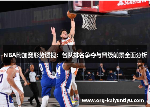 NBA附加赛形势透视：各队排名争夺与晋级前景全面分析