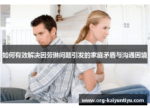 如何有效解决因劳琳问题引发的家庭矛盾与沟通困境