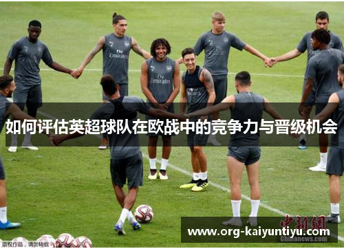 如何评估英超球队在欧战中的竞争力与晋级机会