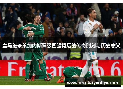 皇马绝杀莱加内斯晋级四强背后的传奇时刻与历史意义