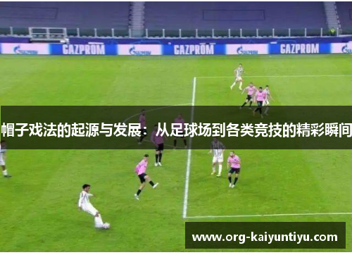 帽子戏法的起源与发展：从足球场到各类竞技的精彩瞬间