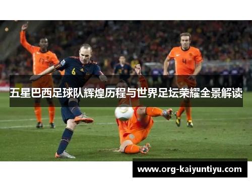 五星巴西足球队辉煌历程与世界足坛荣耀全景解读
