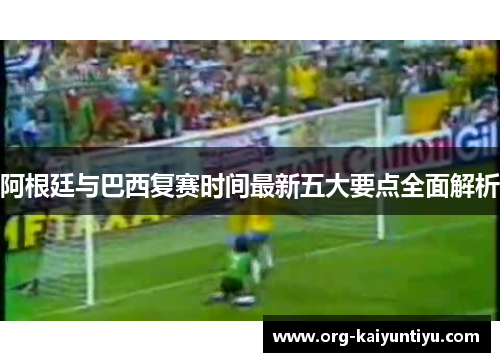 阿根廷与巴西复赛时间最新五大要点全面解析
