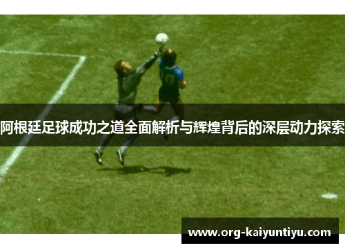 阿根廷足球成功之道全面解析与辉煌背后的深层动力探索
