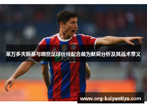 莱万多夫斯基与哪些足球伙伴配合最为默契分析及其战术意义