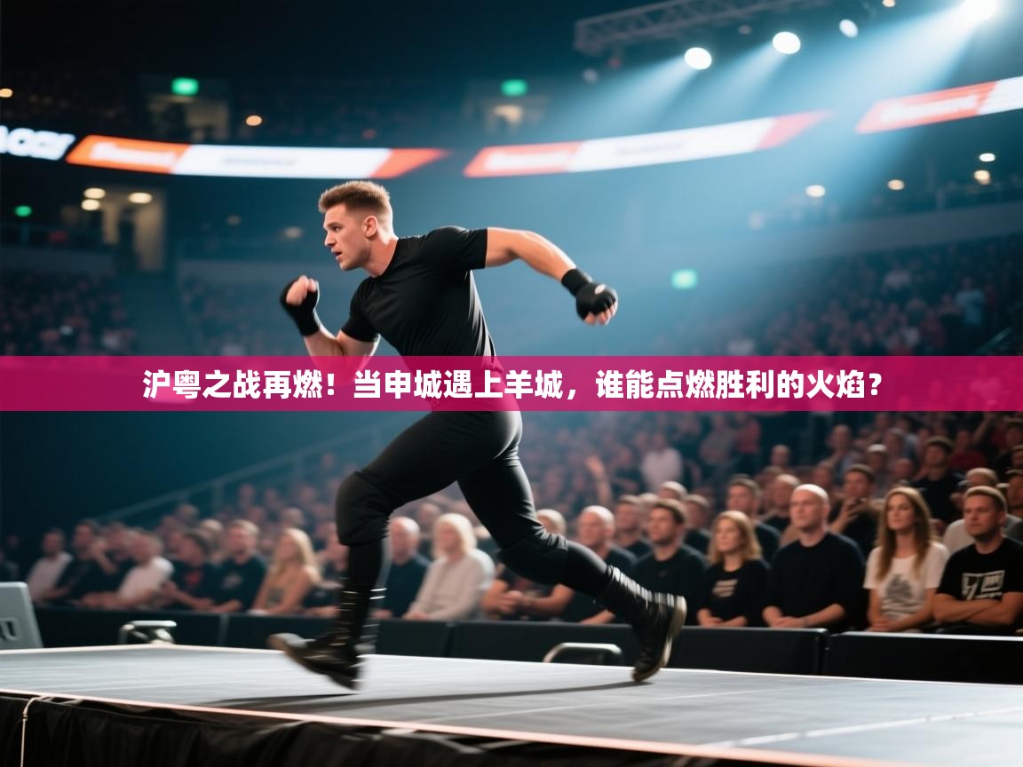 沪粤之战再燃！当申城遇上羊城，谁能点燃胜利的火焰？