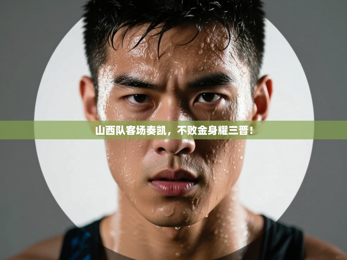 山西队客场奏凯,不败金身耀三晋! 第2张