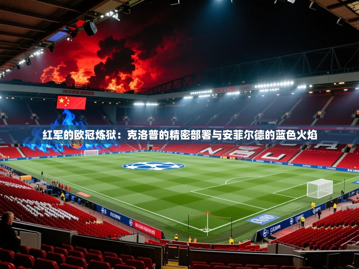 红军的欧冠炼狱:克洛普的精密部署与安菲尔德的蓝色火焰 第1张