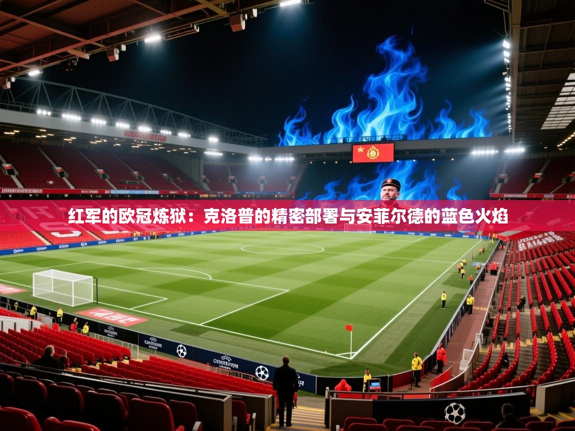 红军的欧冠炼狱:克洛普的精密部署与安菲尔德的蓝色火焰 第2张