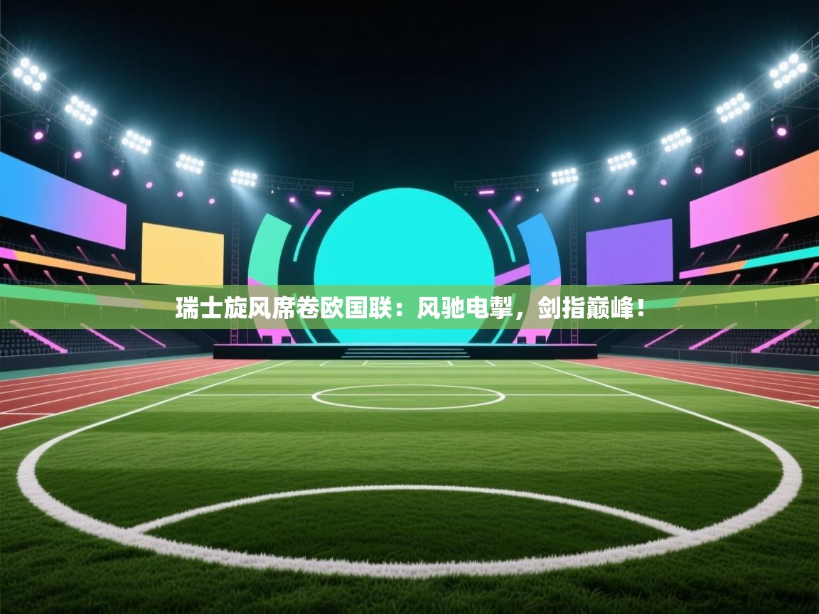 瑞士旋风席卷欧国联:风驰电掣,剑指巅峰! 第2张